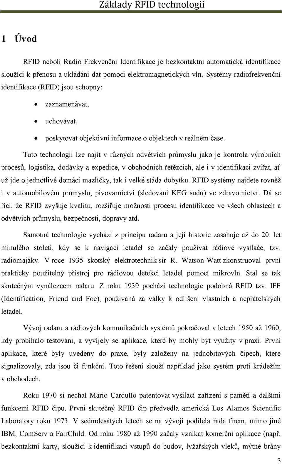 Tuto technologii lze najít v různých odvětvích průmyslu jako je kontrola výrobních procesů, logistika, dodávky a expedice, v obchodních řetězcích, ale i v identifikaci zvířat, ať už jde o jednotlivé