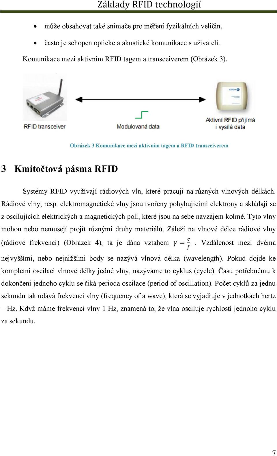 elektromagnetické vlny jsou tvořeny pohybujícími elektrony a skládají se z oscilujících elektrických a magnetických polí, které jsou na sebe navzájem kolmé.