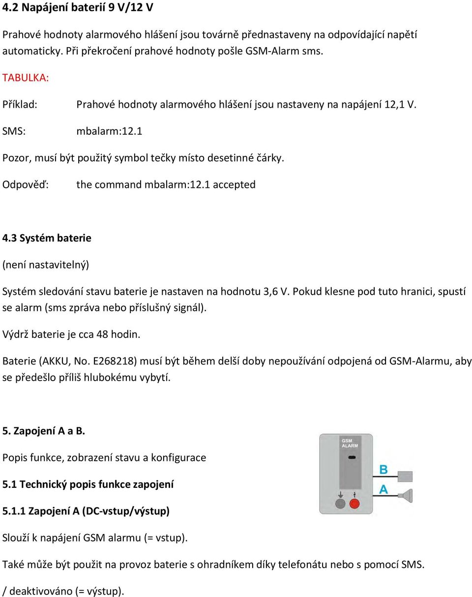 1 accepted 4.3 Systém baterie (není nastavitelný) Systém sledování stavu baterie je nastaven na hodnotu 3,6 V. Pokud klesne pod tuto hranici, spustí se alarm (sms zpráva nebo příslušný signál).