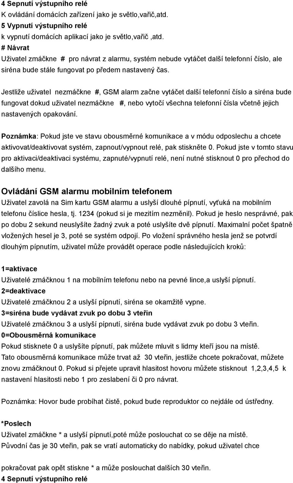 Jestliže uživatel nezmáčkne #, GSM alarm začne vytáčet další telefonní číslo a siréna bude fungovat dokud uživatel nezmáčkne #, nebo vytočí všechna telefonní čísla včetně jejich nastavených opakování.