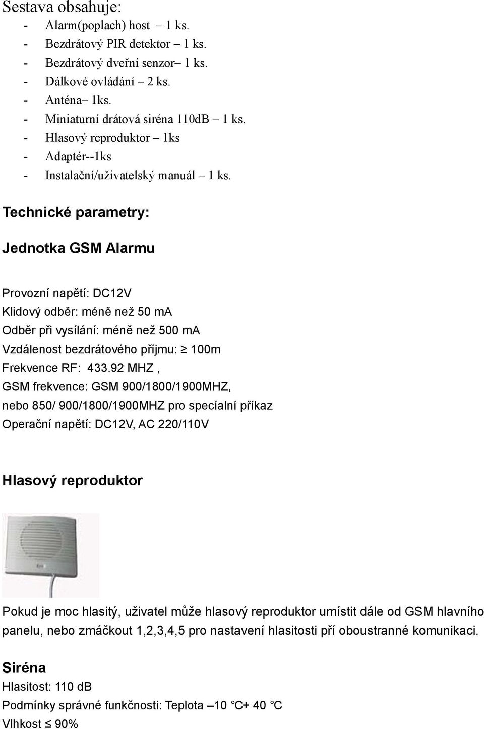 Technické parametry: Jednotka GSM Alarmu Provozní napětí: DC12V Klidový odběr: méně než 50 ma Odběr při vysílání: méně než 500 ma Vzdálenost bezdrátového příjmu: 100m Frekvence RF: 433.