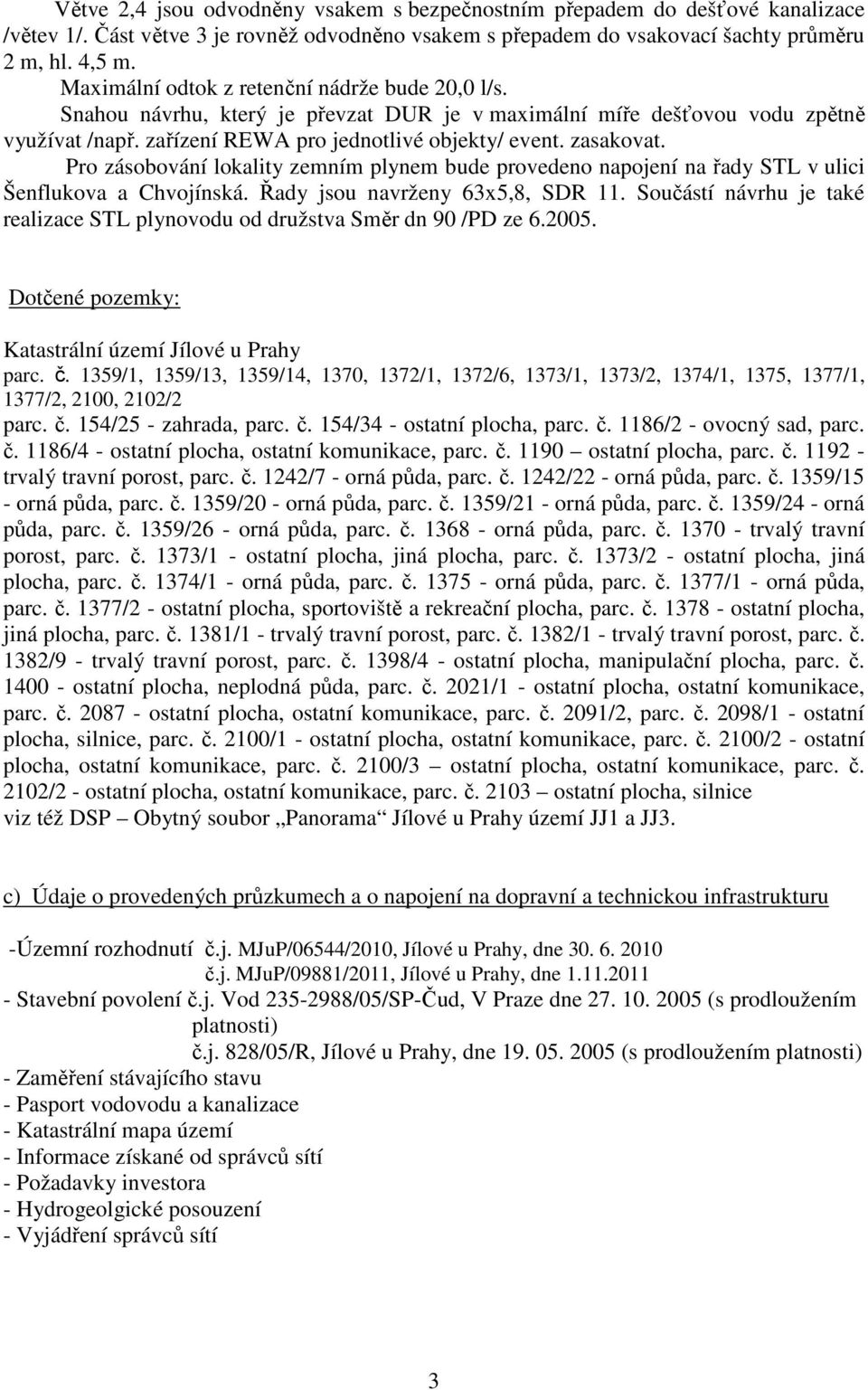 Pro zásobování lokality zemním plynem bude provedeno napojení na řady STL v ulici Šenflukova a Chvojínská. Řady jsou navrženy 63x5,8, SDR 11.