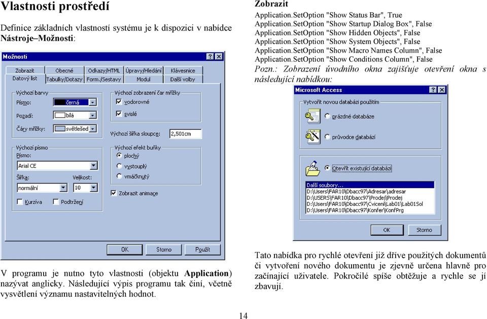 SetOption "Show Macro Names Column", False Application.SetOption "Show Conditions Column", False Pozn.