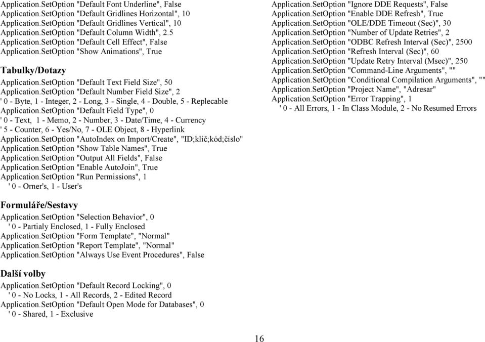 SetOption "Default Text Field Size", 50 Application.SetOption "Default Number Field Size", 2 ' 0 - Byte, 1 - Integer, 2 - Long, 3 - Single, 4 - Double, 5 - Replecable Application.