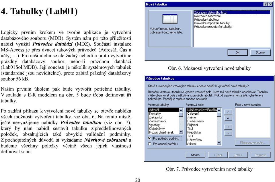 Pro naši úlohu se ale žádný nehodí a proto vytvoříme prázdný databázový soubor, nebo-li prázdnou databázi (Lab01Sol.MDB).