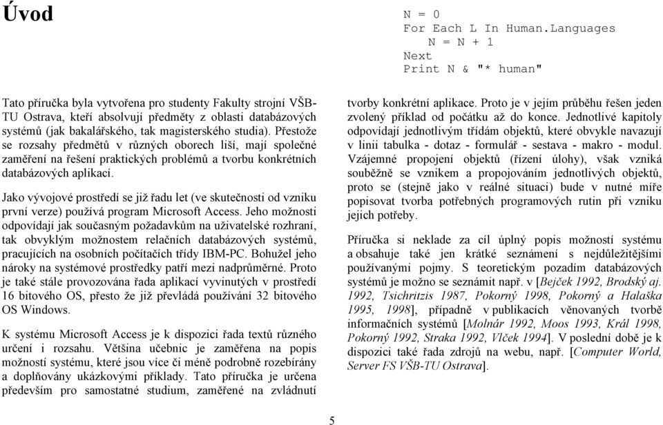 Jako vývojové prostředí se již řadu let (ve skutečnosti od vzniku první verze) používá program Microsoft Access.