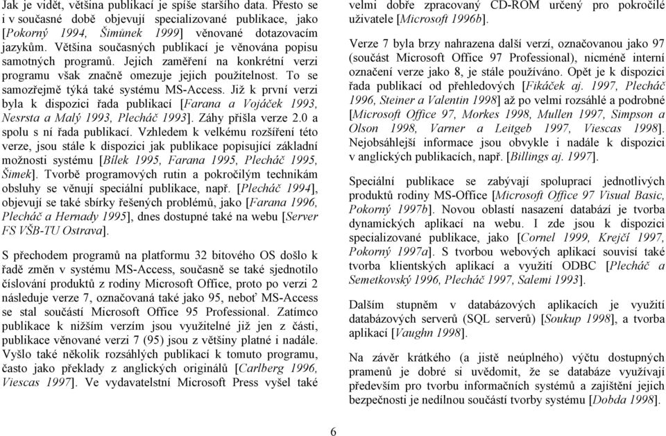 Již k první verzi byla k dispozici řada publikací [Farana a Vojáček 1993, Nesrsta a Malý 1993, Plecháč 1993]. Záhy přišla verze 2.0 a spolu s ní řada publikací.