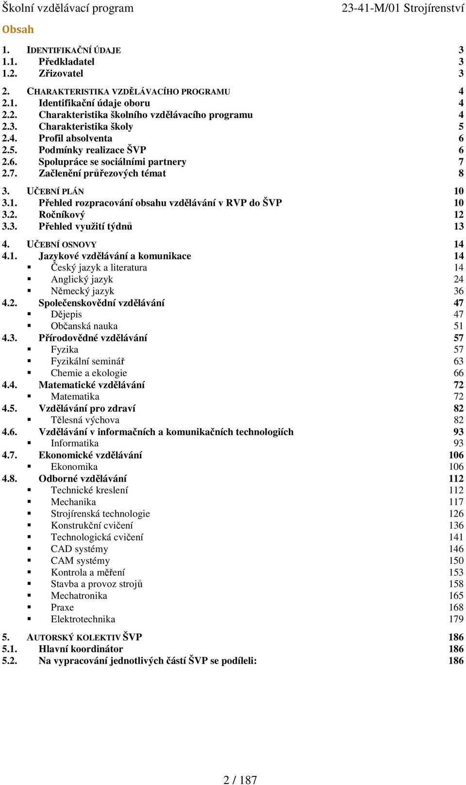 3.1. Přehled rozpracování obsahu vzdělávání v RVP do ŠVP 10 3.2. Ročníkový 12 3.3. Přehled využití týdnů 13 4. UČEBNÍ OSNOVY 14 4.1. Jazykové vzdělávání a komunikace 14 Český jazyk a literatura 14 Anglický jazyk 24 Německý jazyk 36 4.