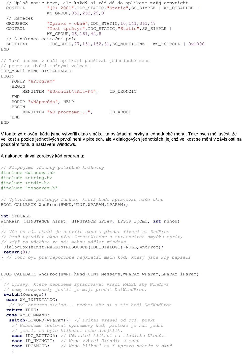 // Také budeme v naší aplikaci používat jednoduché menu // pouze se dvěmi možnými volbami IDR_MENU1 MENU DISCARDABLE BEGIN POPUP "&Program" BEGIN MENUITEM "&Ukončit\tAlt-F4", ID_UKONCIT END POPUP