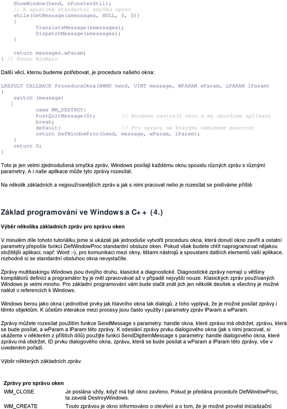 case WM_DESTROY: PostQuitMessage(0); // Windows zavírají okno a my ukončíme aplikaci break; default: // Pro zprávy se kterými nebudeme pracovat return 0; return DefWindowProc(hwnd, message, wparam,