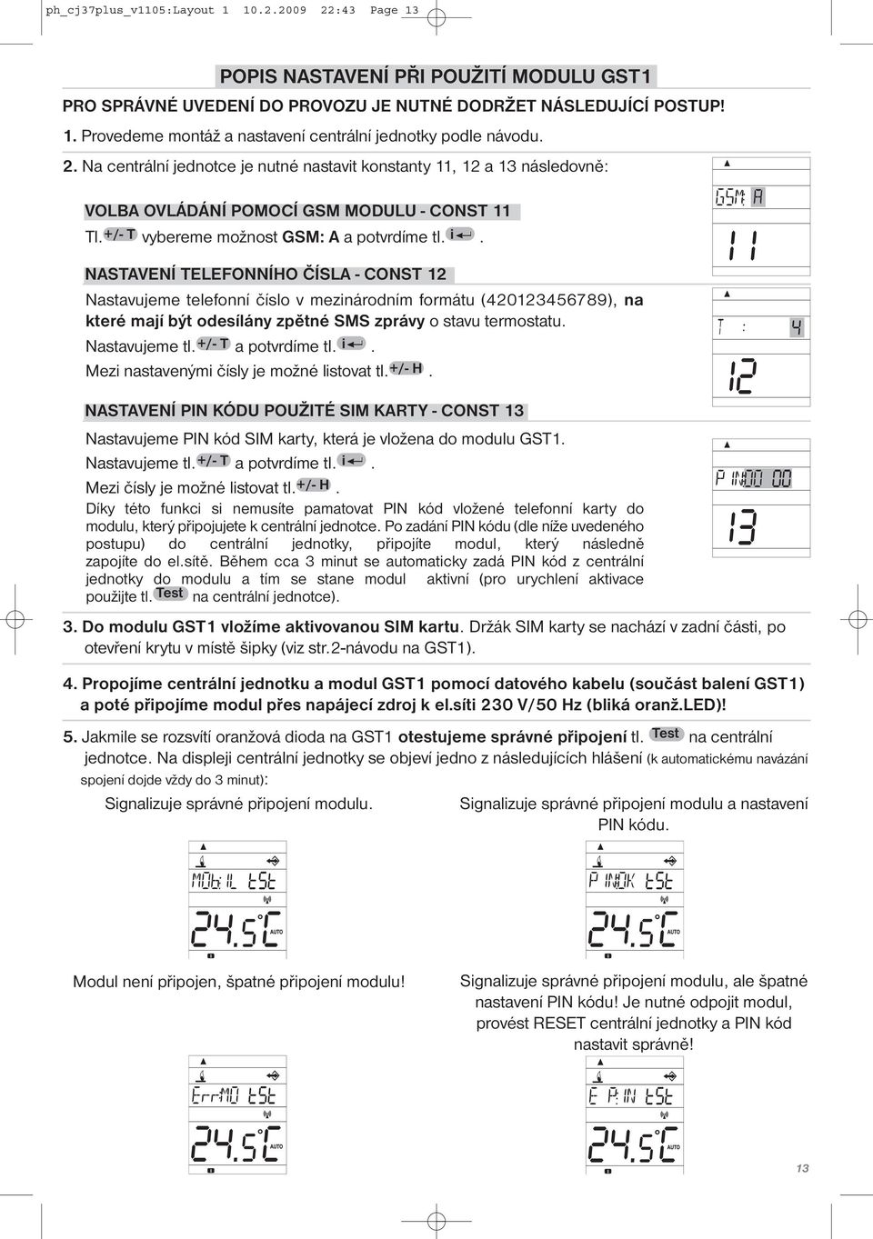 NASTAVENÍ TELEFONNÍHO ČÍSLA - CONST 12 Nastavujeme telefonní číslo v mezinárodním formátu (420123456789), na které mají být odesílány zpětné SMS zprávy o stavu termostatu. Nastavujeme tl.