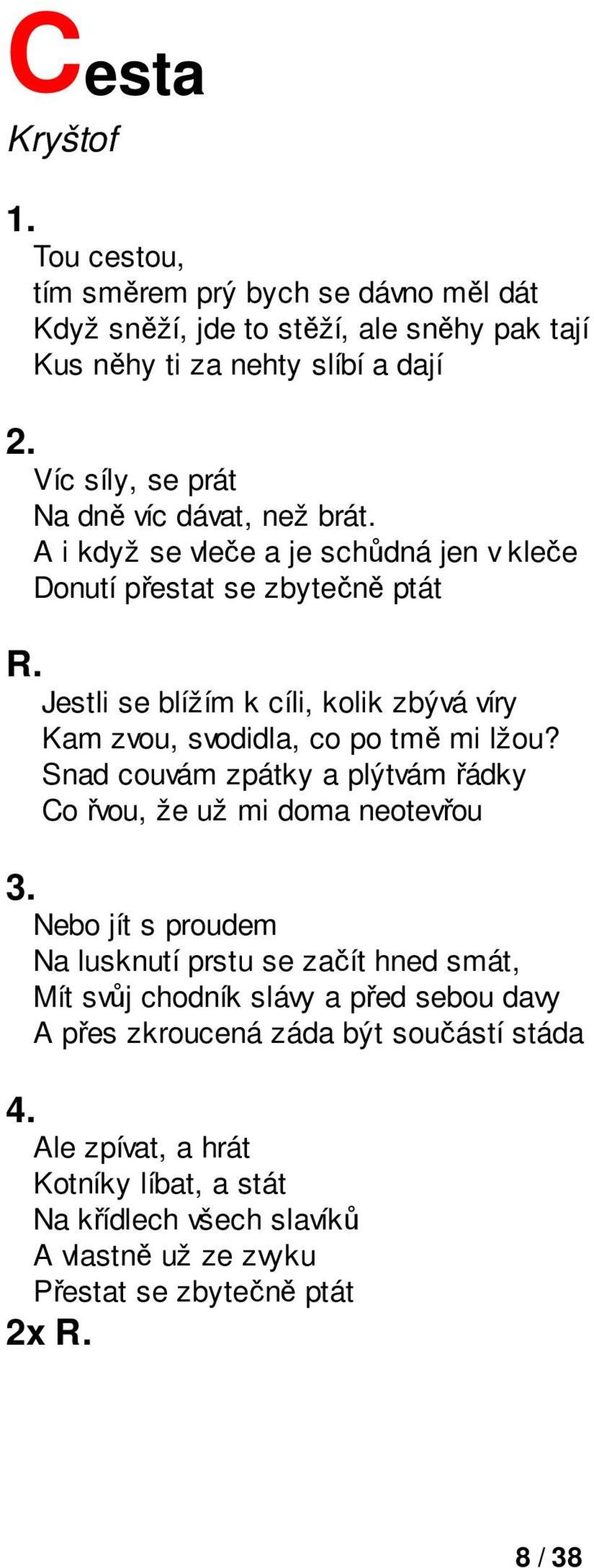 A i když se vleče a je schůdná jen v kleče Donutí přestat se zbytečně ptát Jestli se blížím k cíli, kolik zbývá víry Kam zvou, svodidla, co po tmě mi lžou?