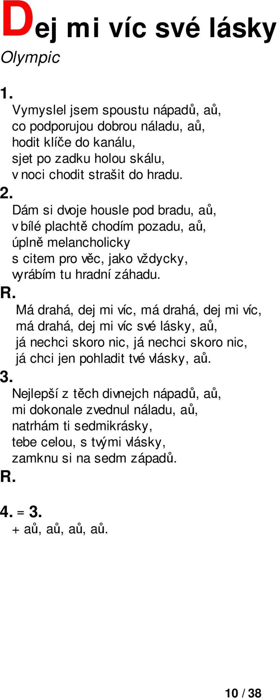 Má drahá, dej mi víc, má drahá, dej mi víc, má drahá, dej mi víc své lásky, aů, já nechci skoro nic, já nechci skoro nic, já chci jen pohladit tvé vlásky, aů.