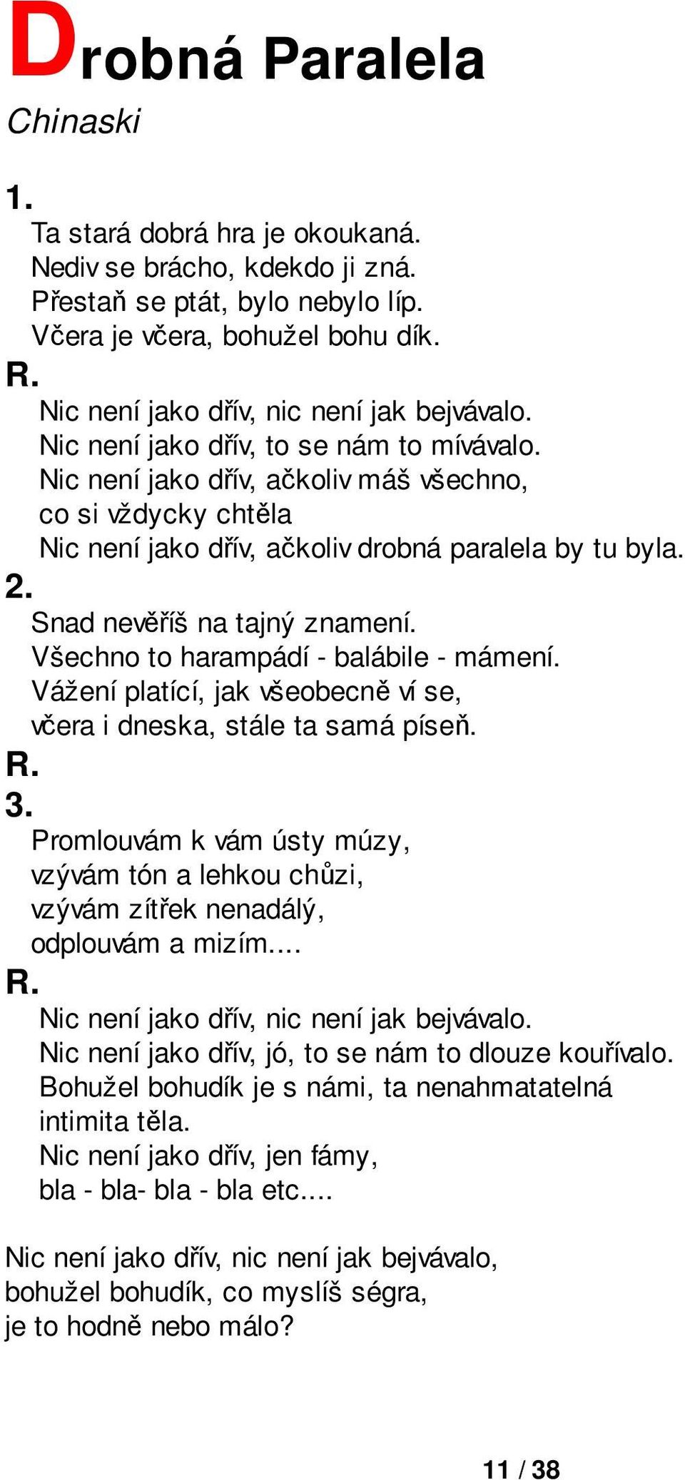 Nic není jako dřív, ačkoliv máš všechno, co si vždycky chtěla Nic není jako dřív, ačkoliv drobná paralela by tu byla. Snad nevěříš na tajný znamení. Všechno to harampádí - balábile - mámení.