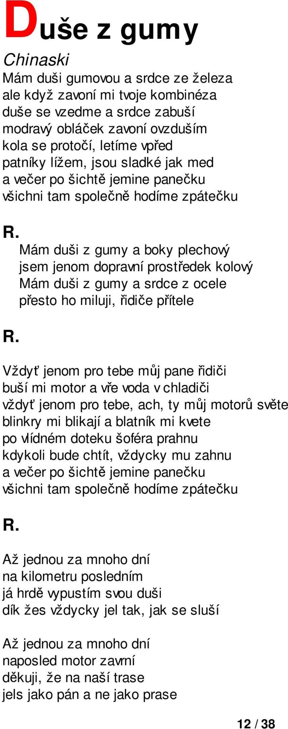 ho miluji, řidiče přítele Vždyť jenom pro tebe můj pane řidiči buší mi motor a vře voda v chladiči vždyť jenom pro tebe, ach, ty můj motorů světe blinkry mi blikají a blatník mi kvete po vlídném