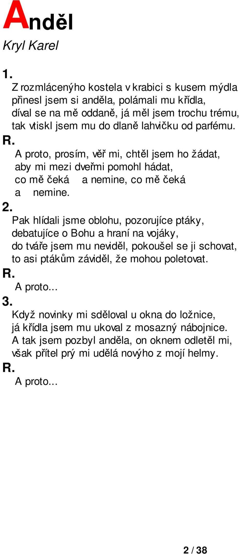 Pak hlídali jsme oblohu, pozorujíce ptáky, debatujíce o Bohu a hraní na vojáky, do tváře jsem mu neviděl, pokoušel se ji schovat, to asi ptákům záviděl, že mohou poletovat.