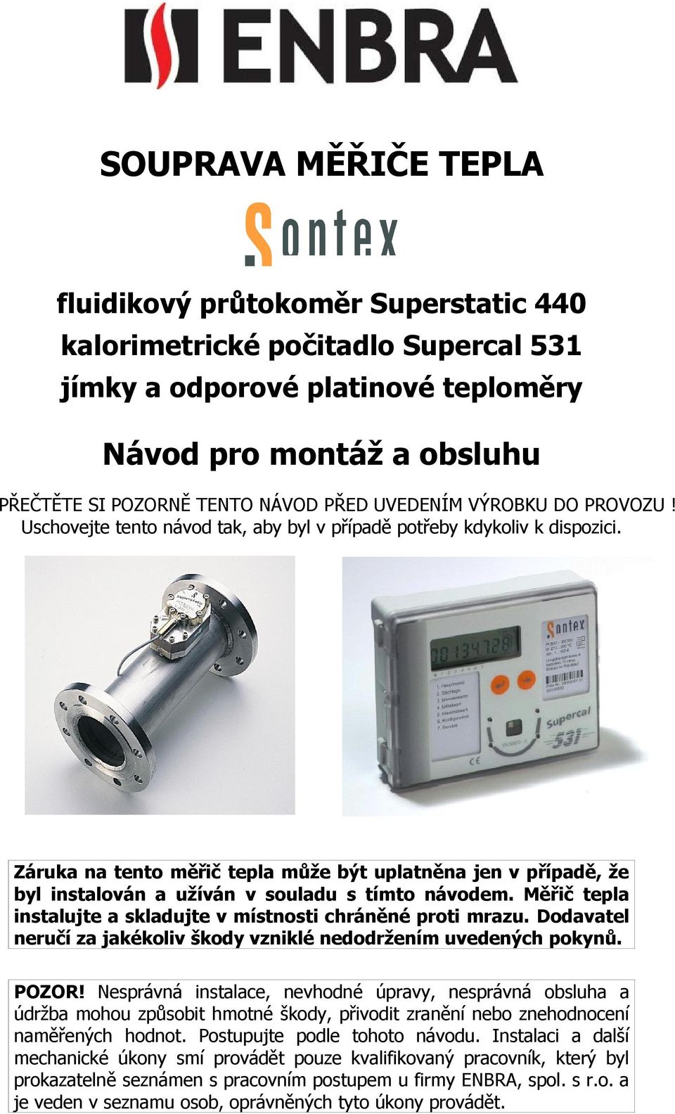 Záruka na tento měřič tepla může být uplatněna jen v případě, že byl instalován a užíván v souladu s tímto návodem. Měřič tepla instalujte a skladujte v místnosti chráněné proti mrazu.