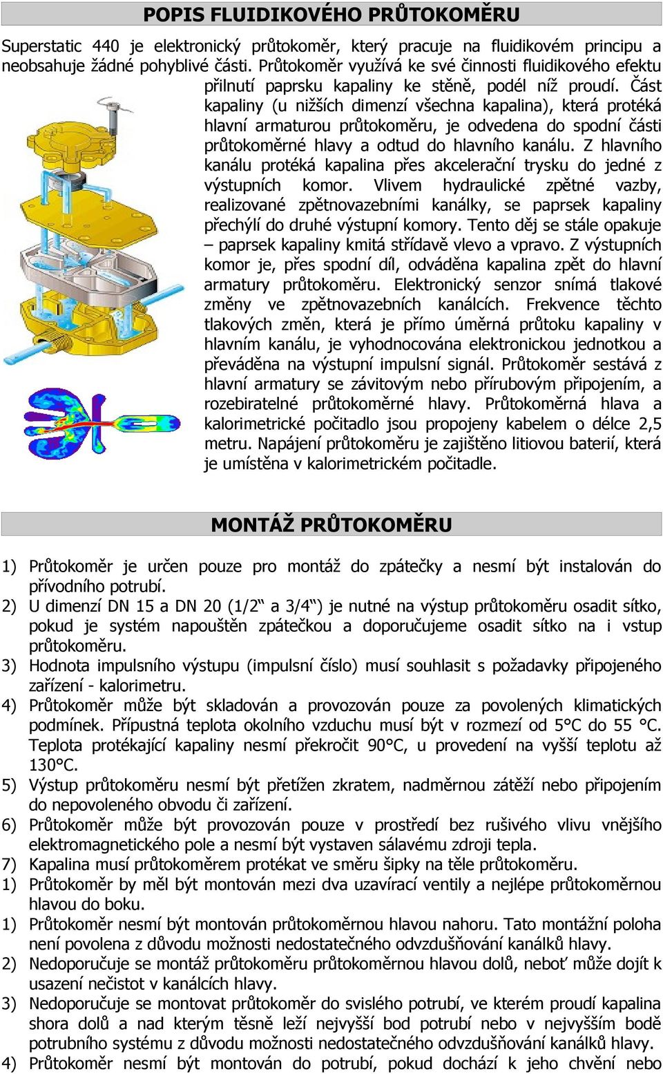 Část kapaliny (u nižších dimenzí všechna kapalina), která protéká hlavní armaturou průtokoměru, je odvedena do spodní části průtokoměrné hlavy a odtud do hlavního kanálu.