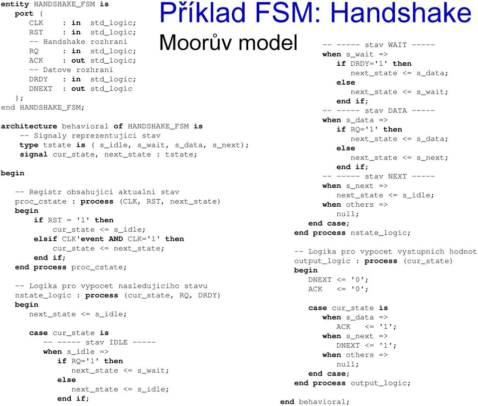 aktualni stav proc_cstate : process (CLK, RST, next_state) if RST = '1' then cur_state <= s_idle; elsif CLK'event AND CLK='1' then cur_state <= next_state; end process proc_cstate; -- Logika pro