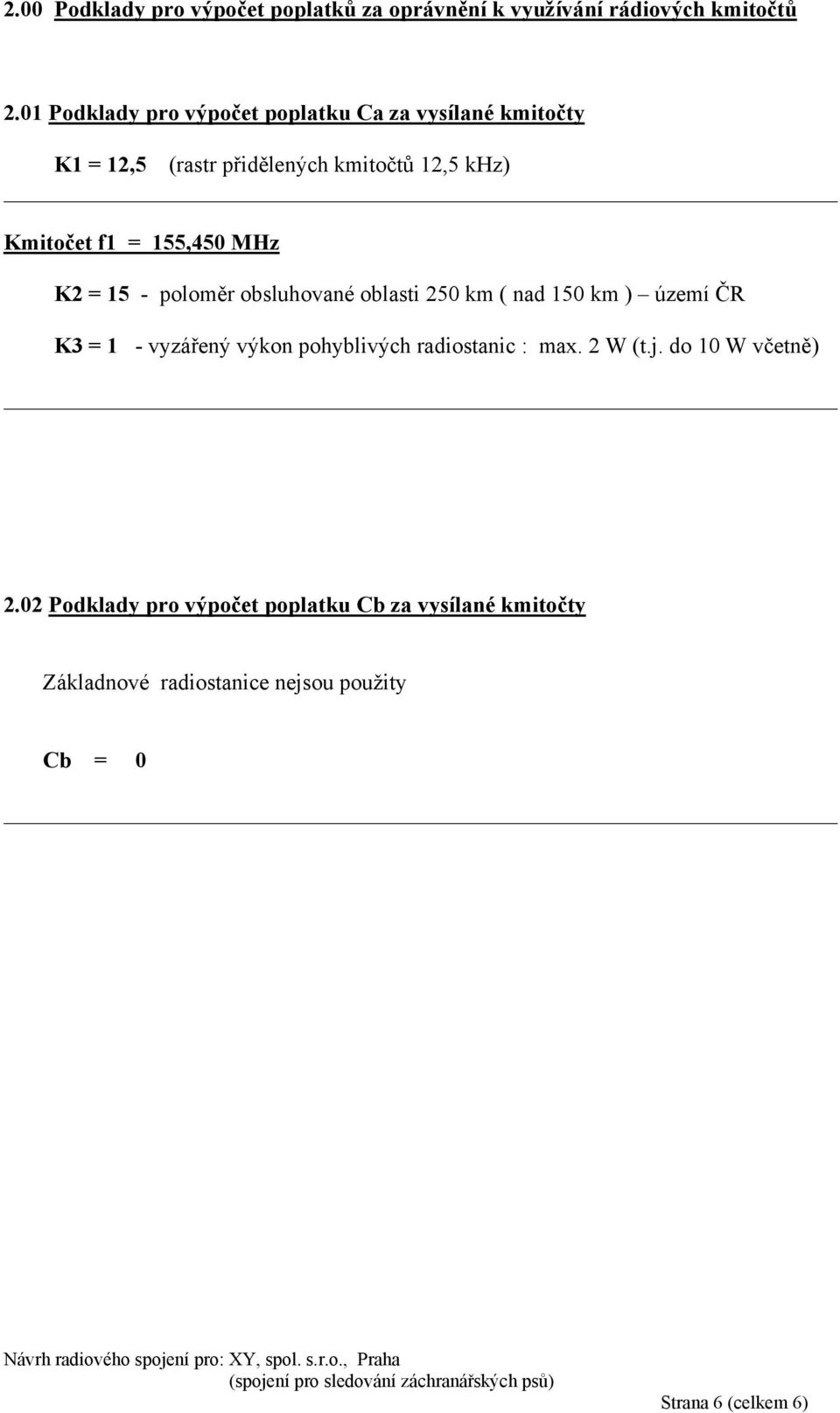 155,450 MHz K2 = 15 - poloměr obsluhované oblasti 250 km ( nad 150 km ) území ČR K3 = 1 - vyzářený výkon pohyblivých