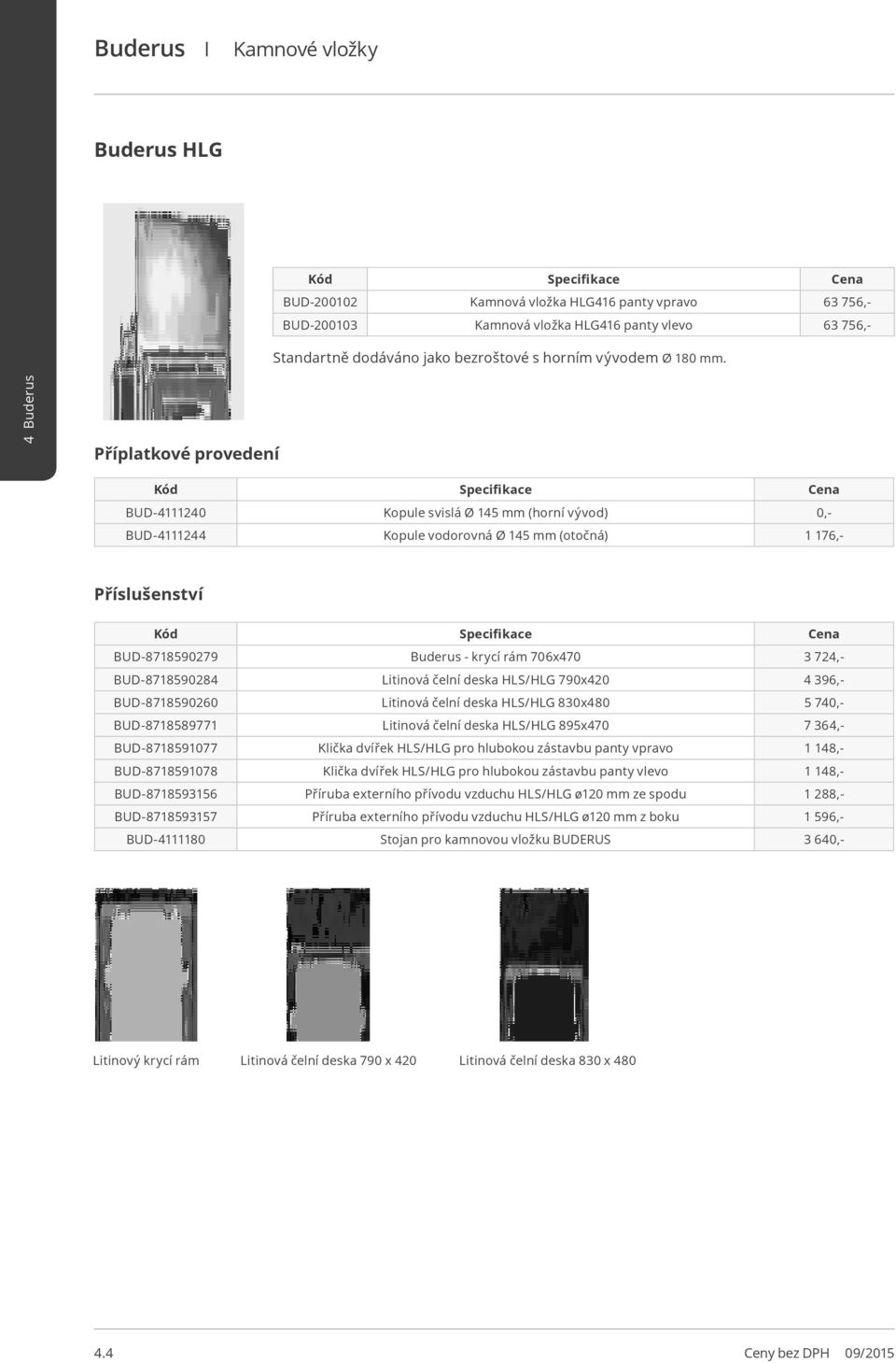 Příplatkové provedení BUD-4111240 Kopule svislá Ø 145 mm (horní vývod) 0,- BUD-4111244 Kopule vodorovná Ø 145 mm (otočná) 1 176,- Příslušenství BUD-8718590279 Buderus - krycí rám 706x470 3 724,-