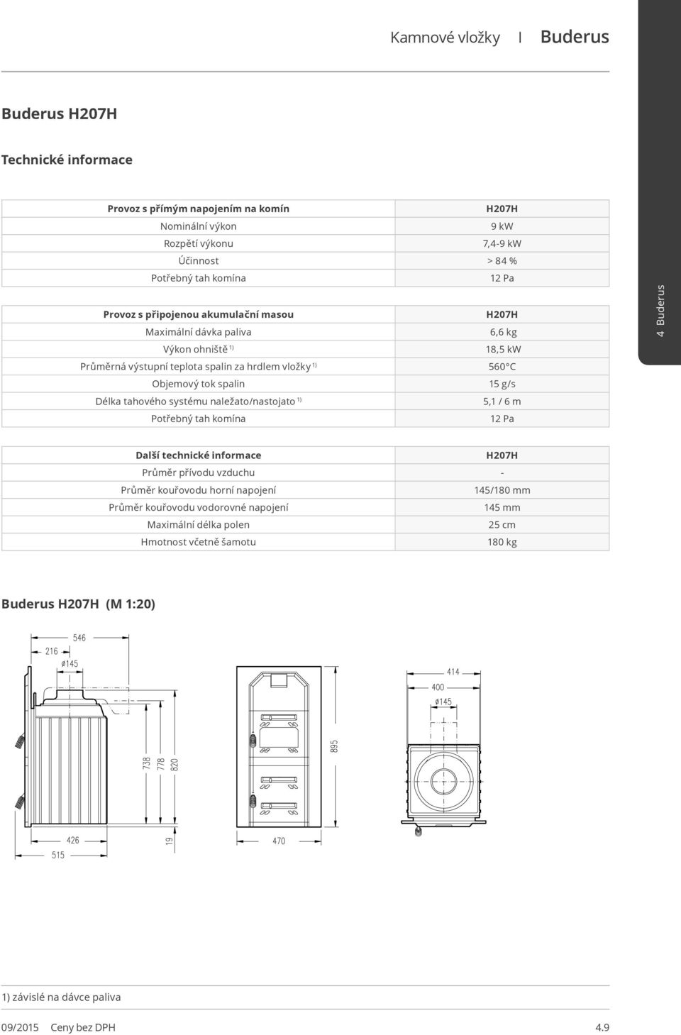 spalin 15 g/s Délka tahového systému naležato/nastojato 1) 5,1 / 6 m 12 Pa Další technické informace H207H Průměr přívodu vzduchu - Průměr kouřovodu horní napojení 145/180