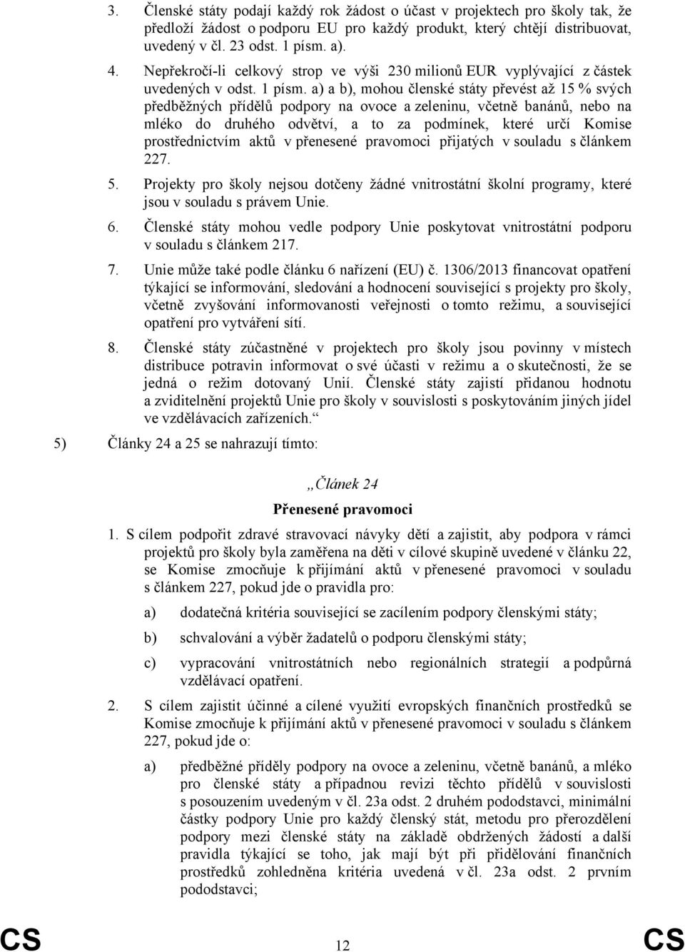 a) a b), mohou členské státy převést až 15 % svých předběžných přídělů podpory na ovoce a zeleninu, včetně banánů, nebo na mléko do druhého odvětví, a to za podmínek, které určí Komise