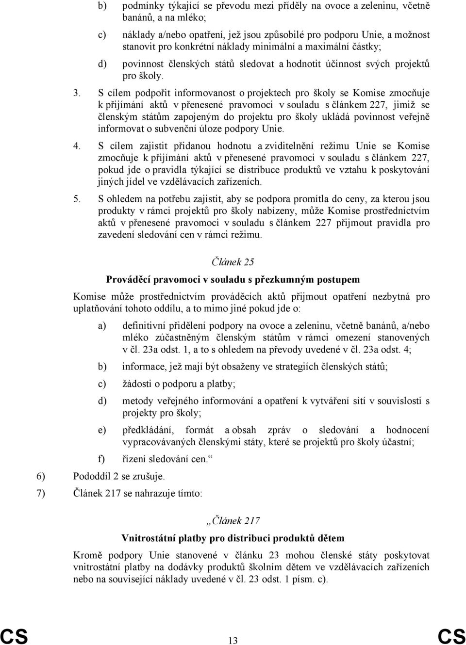 S cílem podpořit informovanost o projektech pro školy se Komise zmocňuje k přijímání aktů v přenesené pravomoci v souladu s článkem 227, jimiž se členským státům zapojeným do projektu pro školy