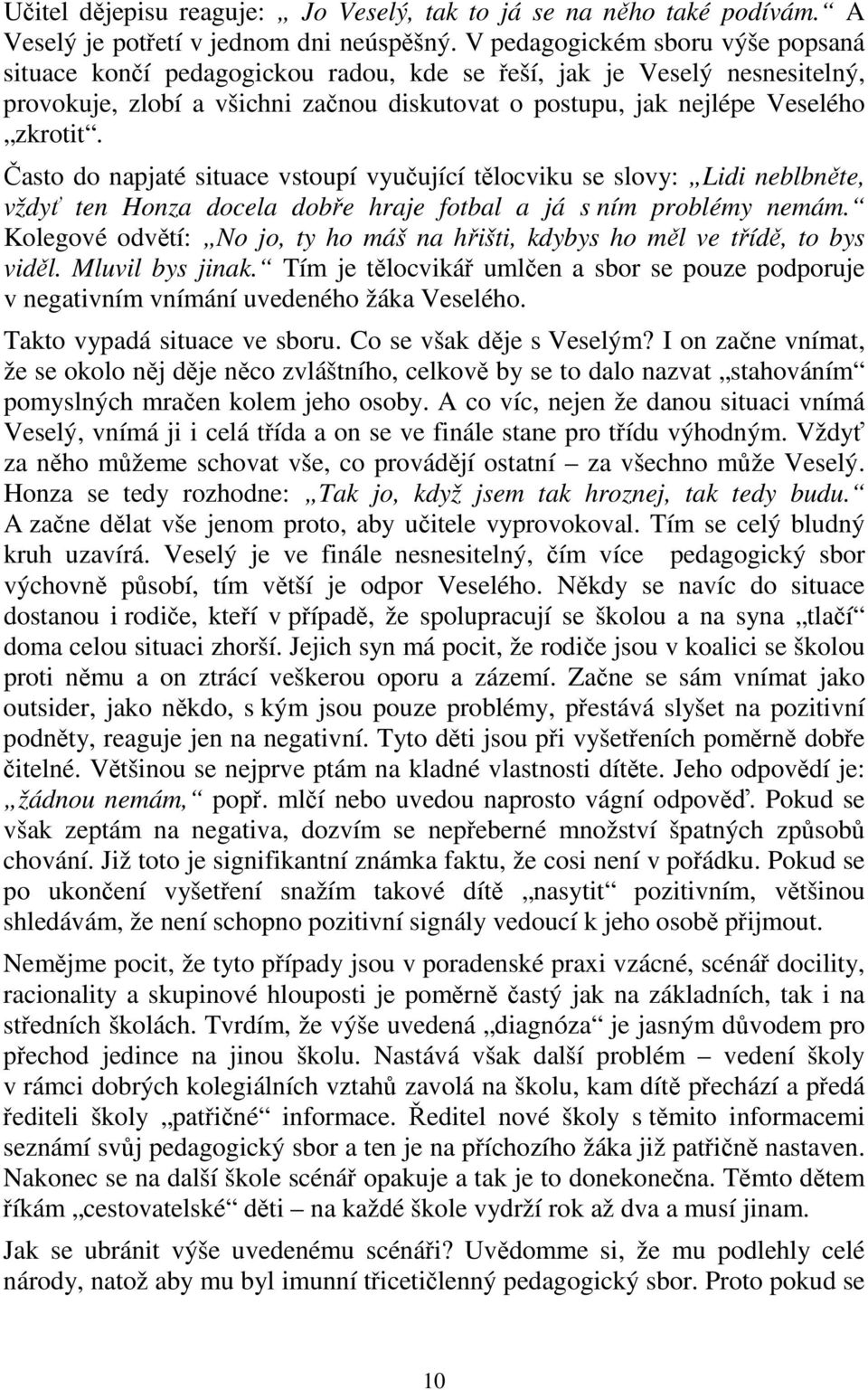 Často do napjaté situace vstoupí vyučující tělocviku se slovy: Lidi neblbněte, vždyť ten Honza docela dobře hraje fotbal a já s ním problémy nemám.