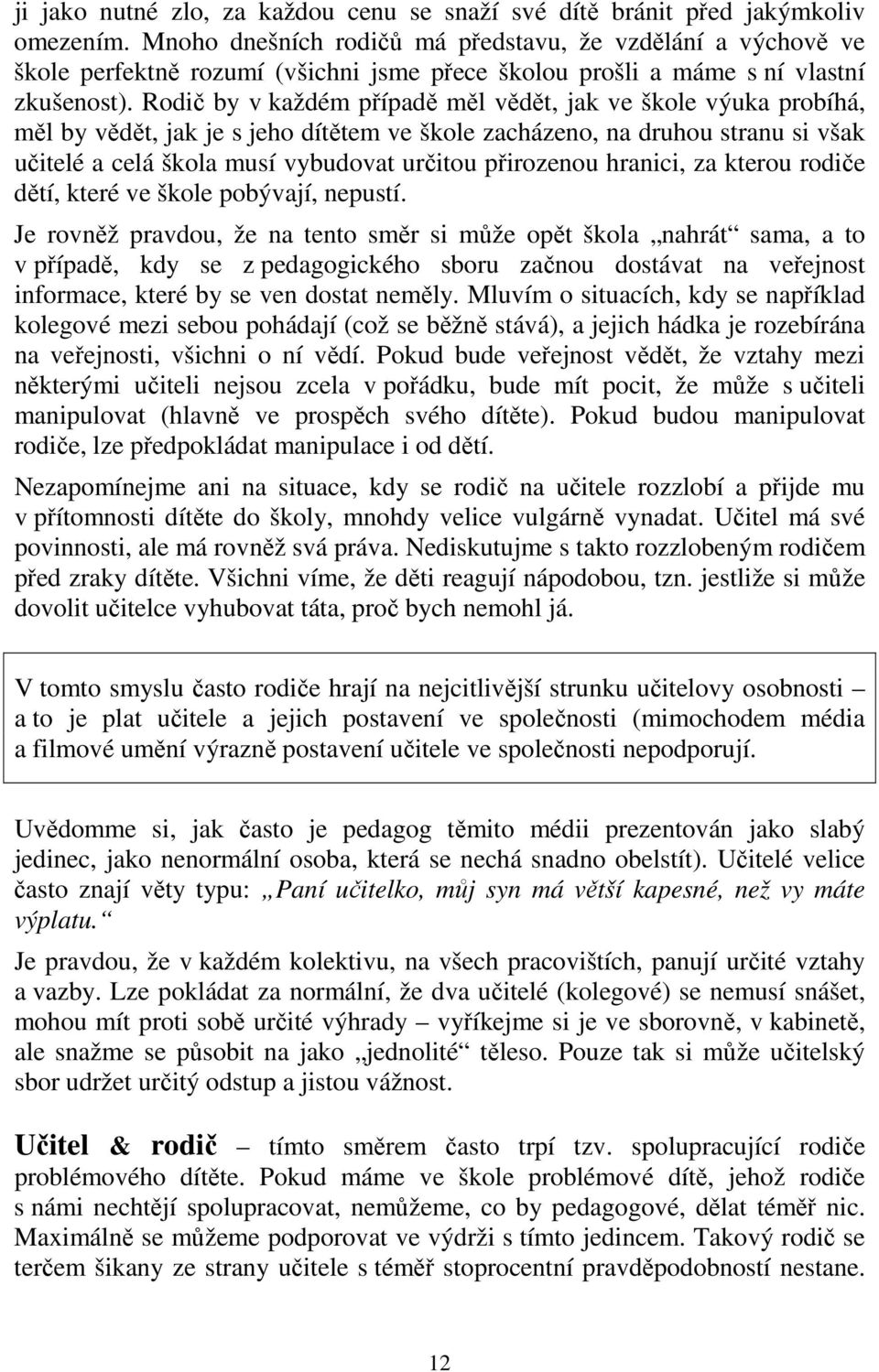 Rodič by v každém případě měl vědět, jak ve škole výuka probíhá, měl by vědět, jak je s jeho dítětem ve škole zacházeno, na druhou stranu si však učitelé a celá škola musí vybudovat určitou