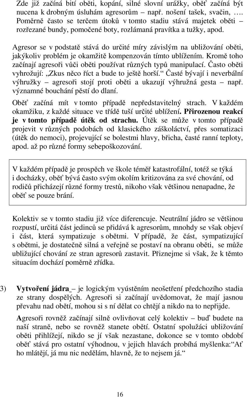 Agresor se v podstatě stává do určité míry závislým na ubližování oběti, jakýkoliv problém je okamžitě kompenzován tímto ublížením.