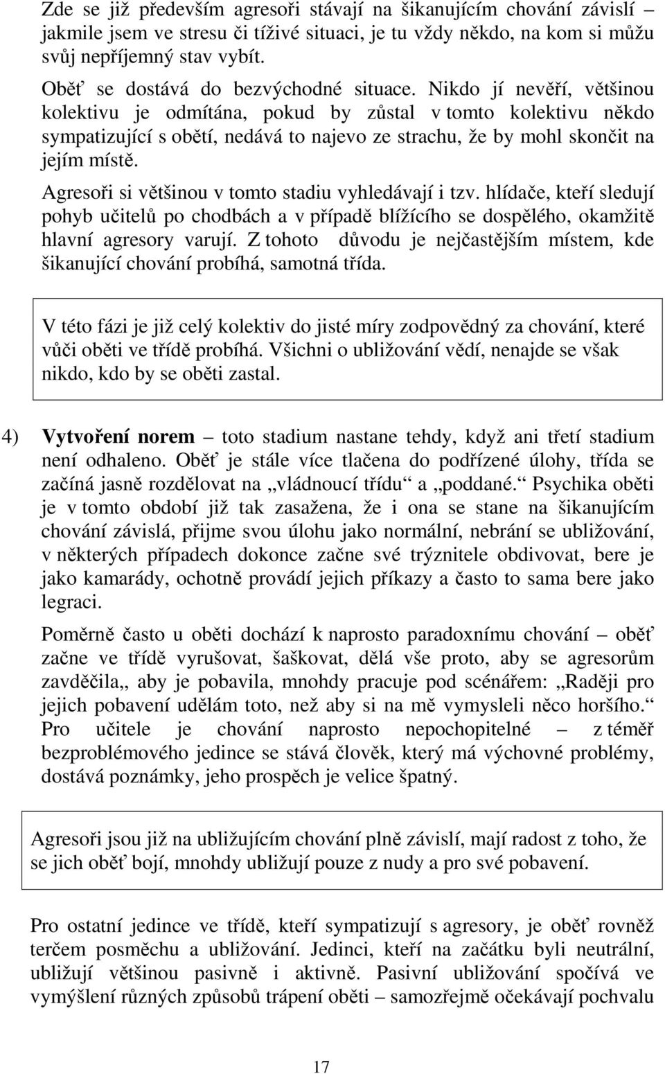 Nikdo jí nevěří, většinou kolektivu je odmítána, pokud by zůstal v tomto kolektivu někdo sympatizující s obětí, nedává to najevo ze strachu, že by mohl skončit na jejím místě.