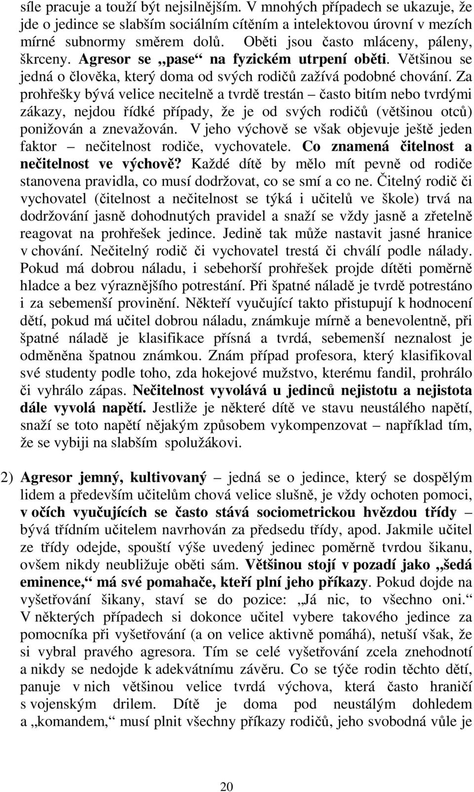 Za prohřešky bývá velice necitelně a tvrdě trestán často bitím nebo tvrdými zákazy, nejdou řídké případy, že je od svých rodičů (většinou otců) ponižován a znevažován.