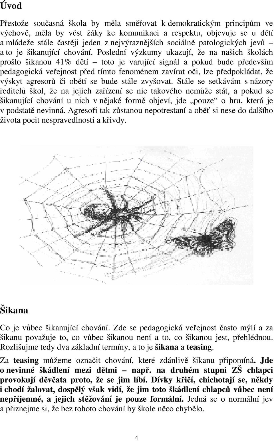 Poslední výzkumy ukazují, že na našich školách prošlo šikanou 41% dětí toto je varující signál a pokud bude především pedagogická veřejnost před tímto fenoménem zavírat oči, lze předpokládat, že