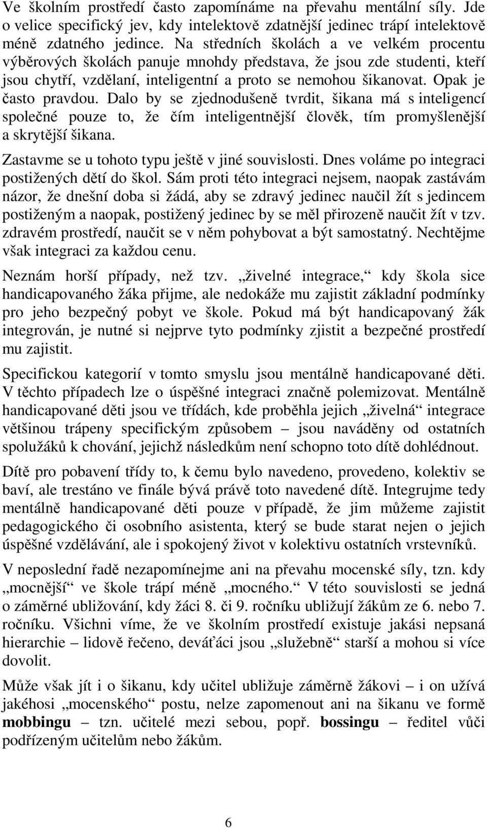 Opak je často pravdou. Dalo by se zjednodušeně tvrdit, šikana má s inteligencí společné pouze to, že čím inteligentnější člověk, tím promyšlenější a skrytější šikana.