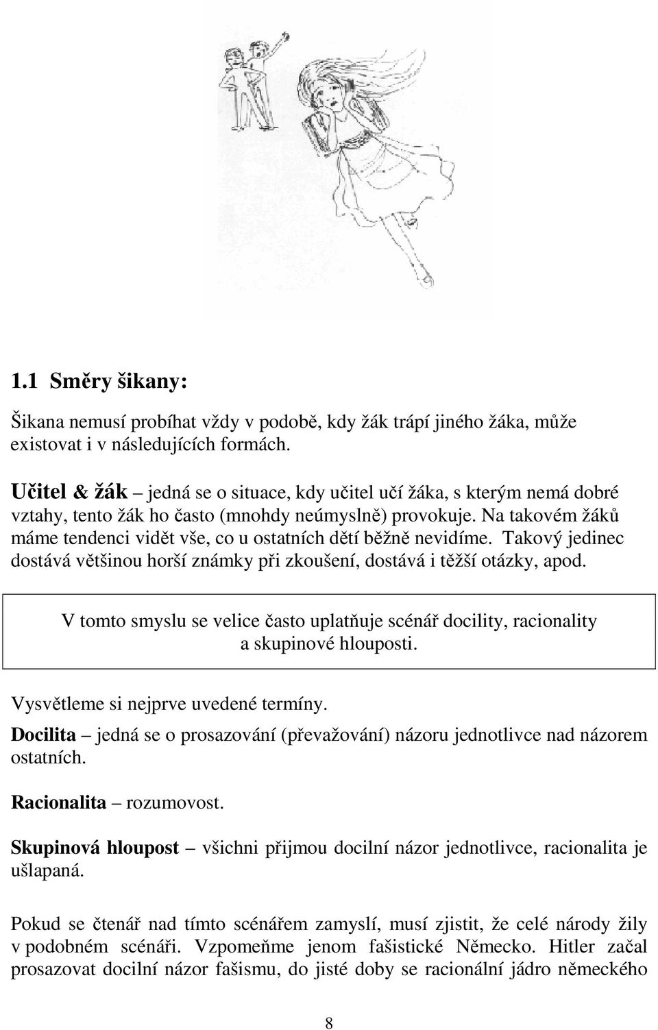 Na takovém žáků máme tendenci vidět vše, co u ostatních dětí běžně nevidíme. Takový jedinec dostává většinou horší známky při zkoušení, dostává i těžší otázky, apod.