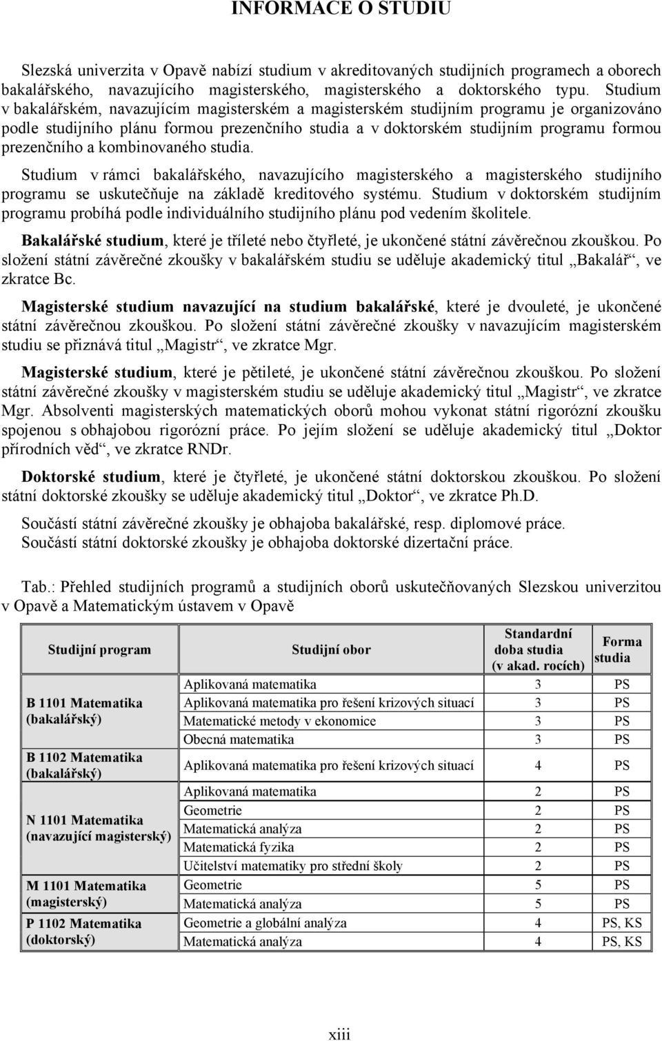 a kombinovaného studia. Studium v rámci bakalářského, navazujícího magisterského a magisterského studijního programu se uskutečňuje na základě kreditového systému.