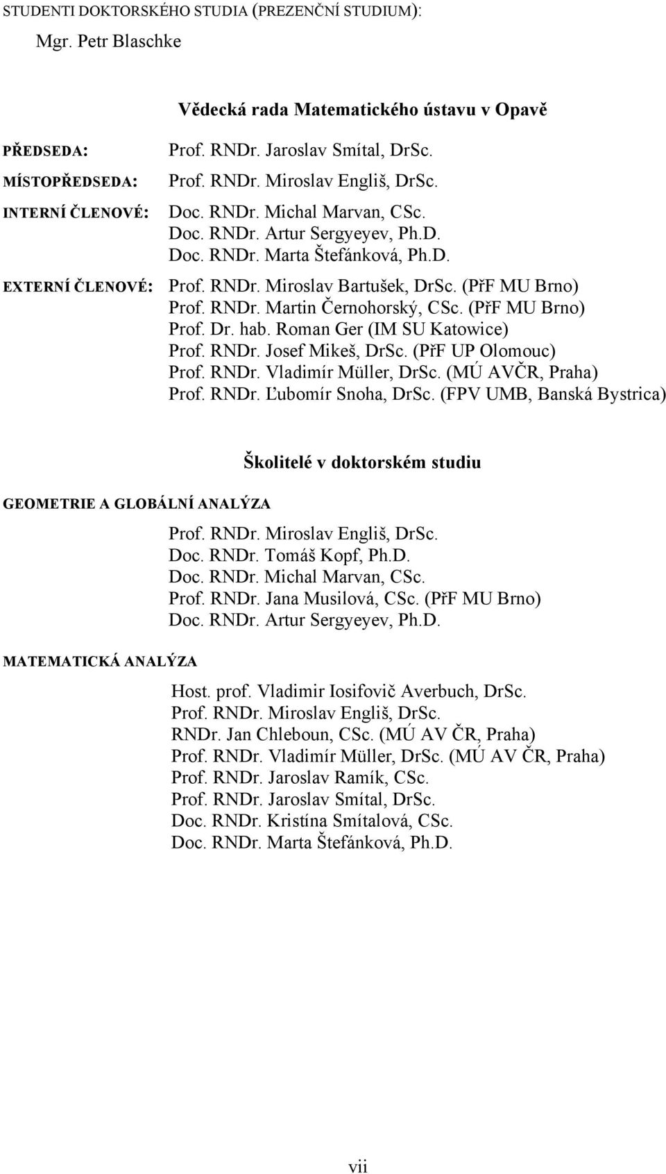 (PřF MU Brno) Prof. Dr. hab. Roman Ger (IM SU Katowice) Prof. RNDr. Josef Mikeš, DrSc. (PřF UP Olomouc) Prof. RNDr. Vladimír Müller, DrSc. (MÚ AVČR, Praha) Prof. RNDr. Ľubomír Snoha, DrSc.