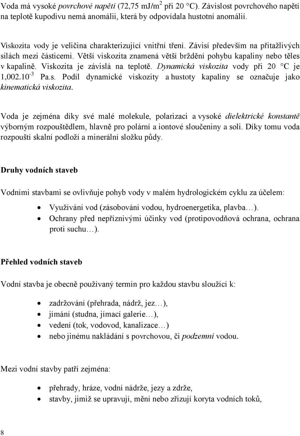 Viskozita je závislá na teplotě. Dynamická viskozita vody při 0 C je 1,00.10-3 Pa.s. Podíl dynamické viskozity a hustoty kapaliny se označuje jako kinematická viskozita.