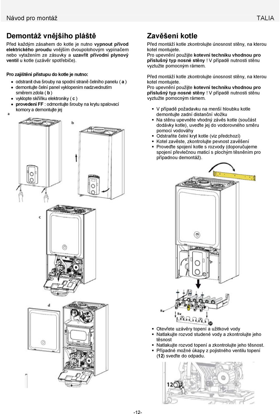 Pro zajištění přístupu do kotle je nutno: odstranit dva šrouby na spodní straně čelního panelu ( a ) demontujte čelní panel vyklopením nadzvednutím směrem zdola ( b ) vyklopte skříňku elektroniky ( c