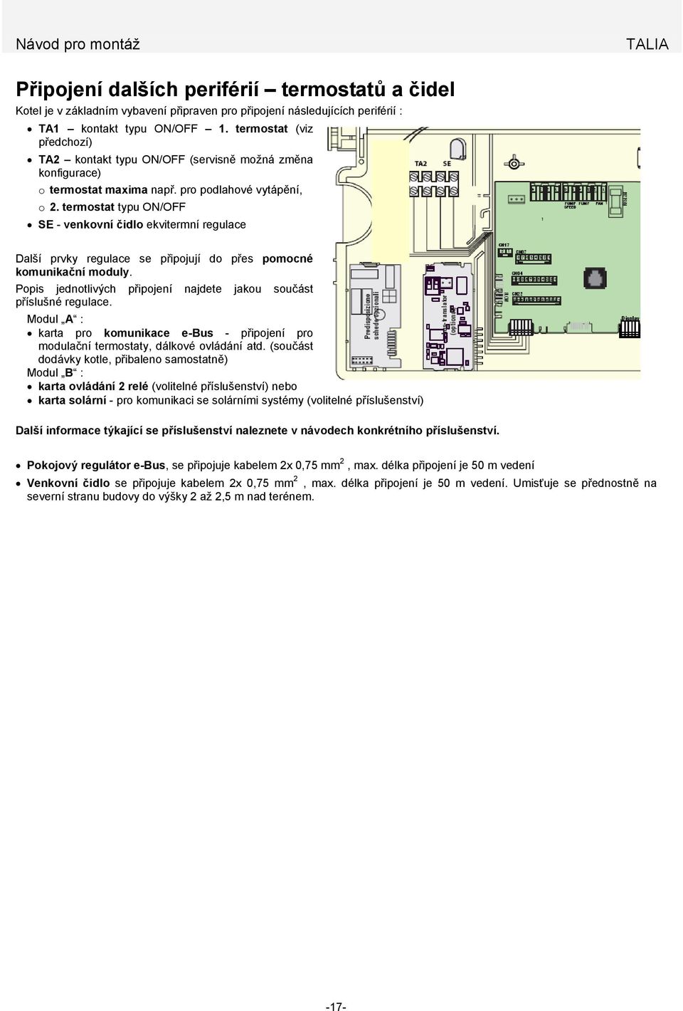 termostat typu ON/OFF SE - venkovní čidlo ekvitermní regulace Další prvky regulace se připojují do přes pomocné komunikační moduly.
