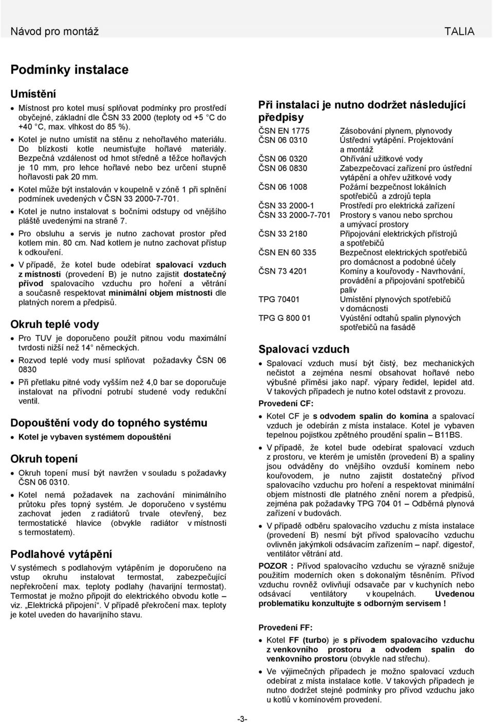 Bezpečná vzdálenost od hmot středně a těžce hořlavých je 10 mm, pro lehce hořlavé nebo bez určení stupně hořlavosti pak 20 mm.