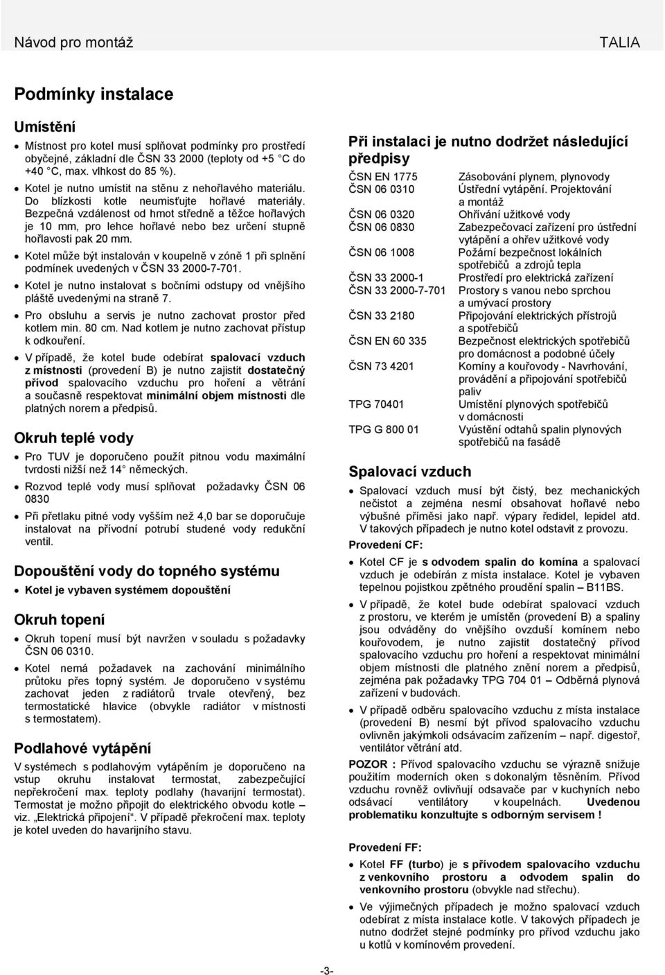 Bezpečná vzdálenost od hmot středně a těžce hořlavých je 10 mm, pro lehce hořlavé nebo bez určení stupně hořlavosti pak 20 mm.