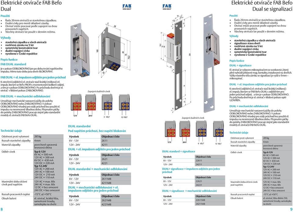 stavitelná západka u všech otvíračů rozšířená záruka na 5 let duální napájecí cívka vyrobeno v České republice FAB DUAL standard Je v poloze ODBLOKOVÁNO jen po dobu trvání napěťového impulzu.