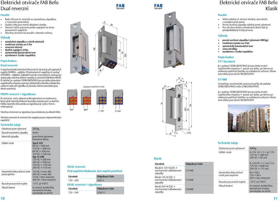 stavitelná západka u všech otvíračů rozšířená záruka na 5 let reverzní otvírač duální napájecí cívka vyrobeno v České republice Dual reverzní S opačnou funkcí otevření: Reverzní el.