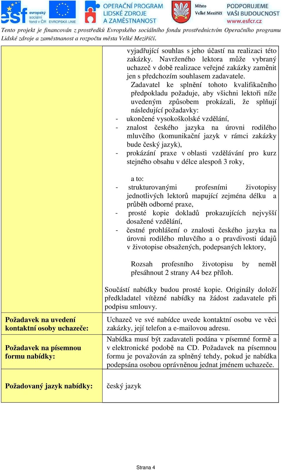 českého jazyka na úrovni rodilého mluvčího (komunikační jazyk v rámci zakázky bude český jazyk), - prokázání praxe v oblasti vzdělávání pro kurz stejného obsahu v délce alespoň 3 roky, a to: -