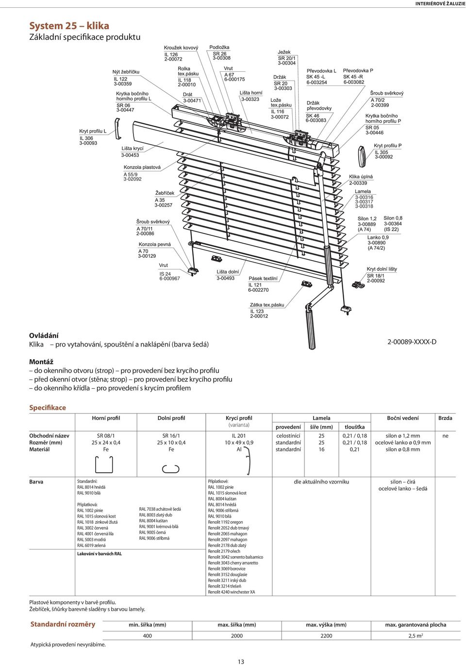 profilem Specifikace Obchodní název Rozměr (mm) Materiál Horní profil Dolní profil Krycí profil (varianta) SR 08/1 25 x 24 x 0,4 SR 16/1 25 x 10 x 0,4 IL 201 10 x 49 x 0,9 Al Lamela Boční vedení