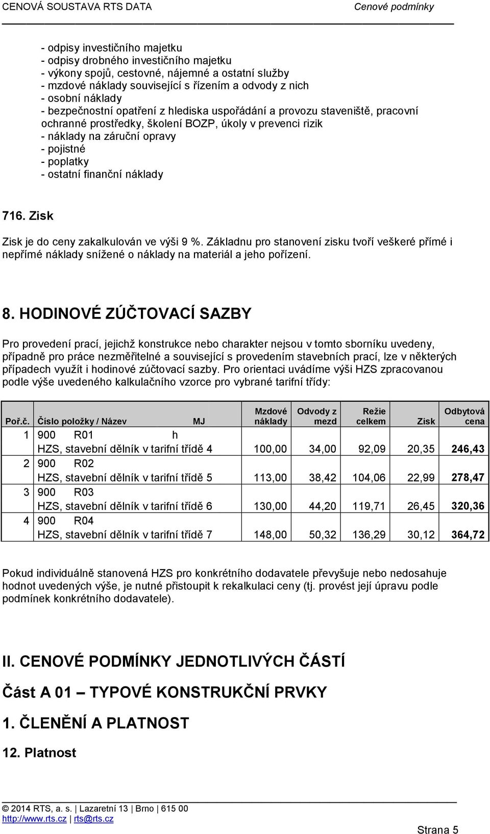 finanční náklady 716. Zisk Zisk je do ceny zakalkulován ve výši 9 %. Základnu pro stanovení zisku tvoří veškeré přímé i nepřímé náklady snížené o náklady na materiál a jeho pořízení. 8.