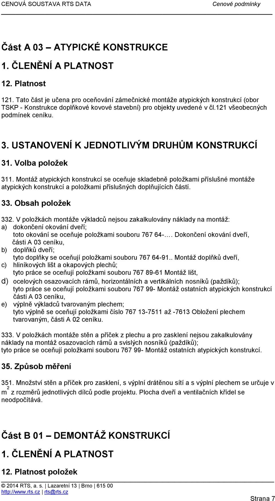 33. Obsah položek 332. V položkách montáže výkladců nejsou zakalkulovány náklady na montáž: a) dokončení okování dveří; toto okování se oceňuje položkami souboru 767 64-.