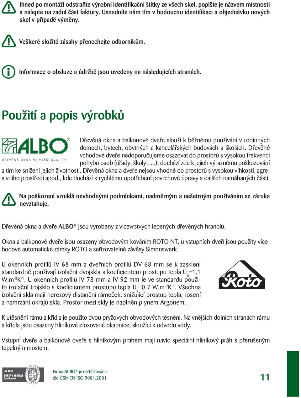 Informace o obsluze a údržbě jsou uvedeny na následujících stranách.